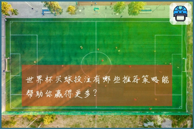 世界杯买球投注有哪些推荐策略能帮助你赢得更多？
