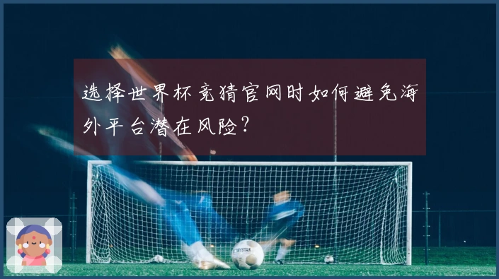 选择世界杯竞猜官网时如何避免海外平台潜在风险？