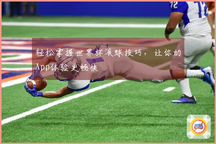 轻松掌握世界杯滚球技巧,让你的App体验更畅快