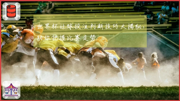 世界杯让球投注判断技巧大揭秘,助你把握比赛走势
