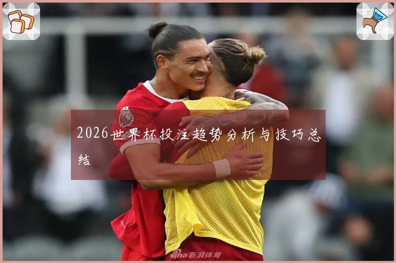 2026世界杯投注趋势分析与技巧总结